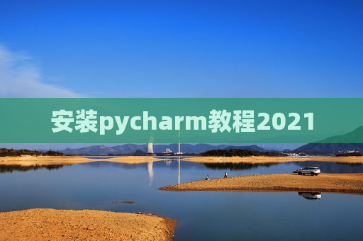 安装pycharm教程2021